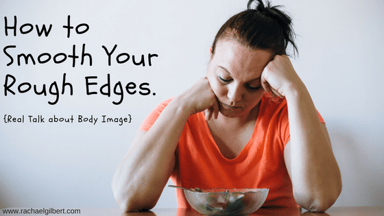 How to Smooth Your Rough Edges {#realtalk on Body Image}
