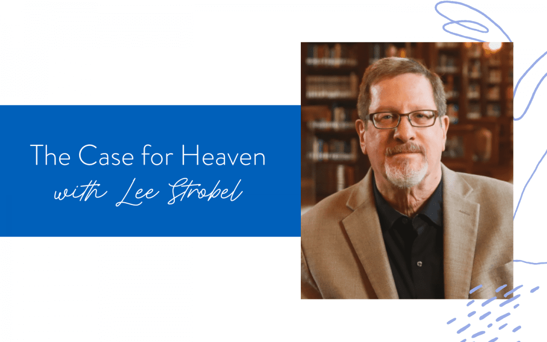 Ep. 144: The Case for Heaven with Lee Strobel