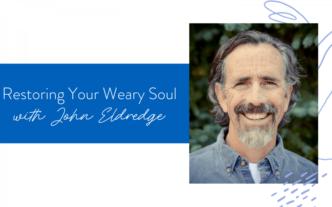 Ep. 149: Restoring your Weary Soul with John Eldredge