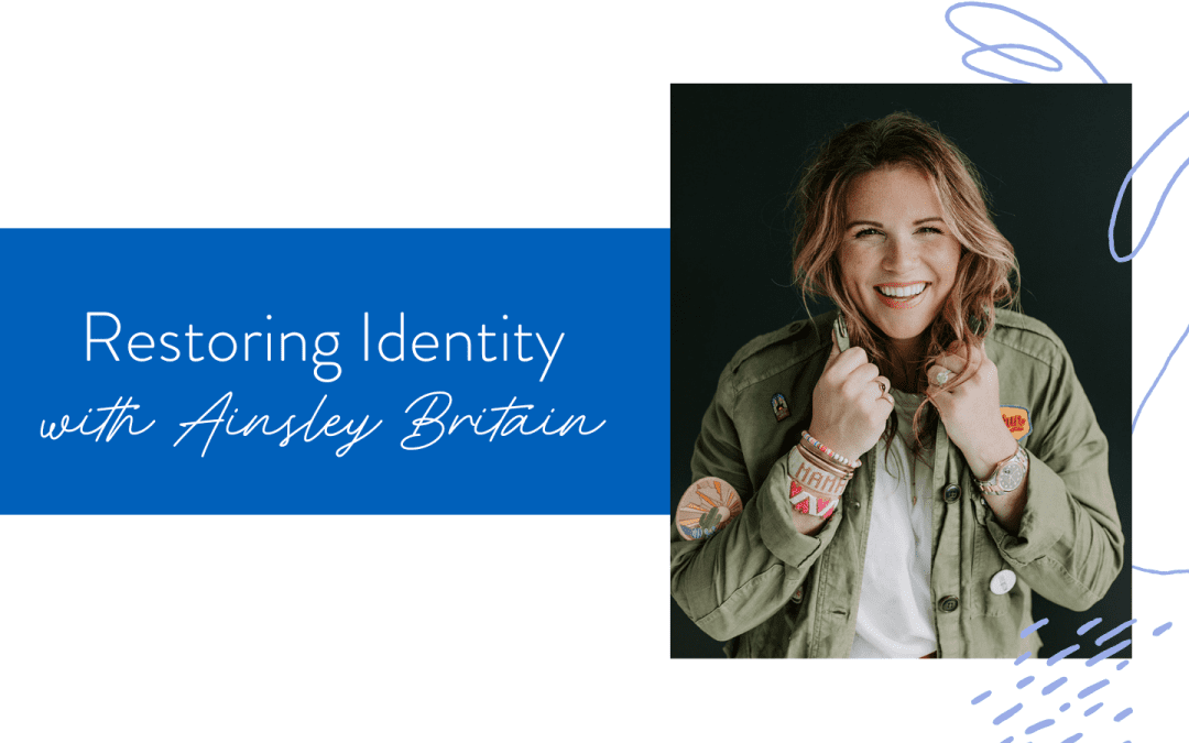Ep. 167: Restoring Identity with Ainsley Britain
